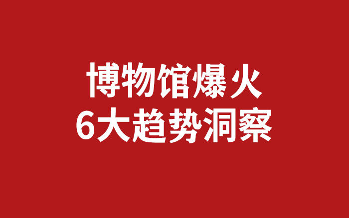 博物馆爆火背后，6大趋势洞察